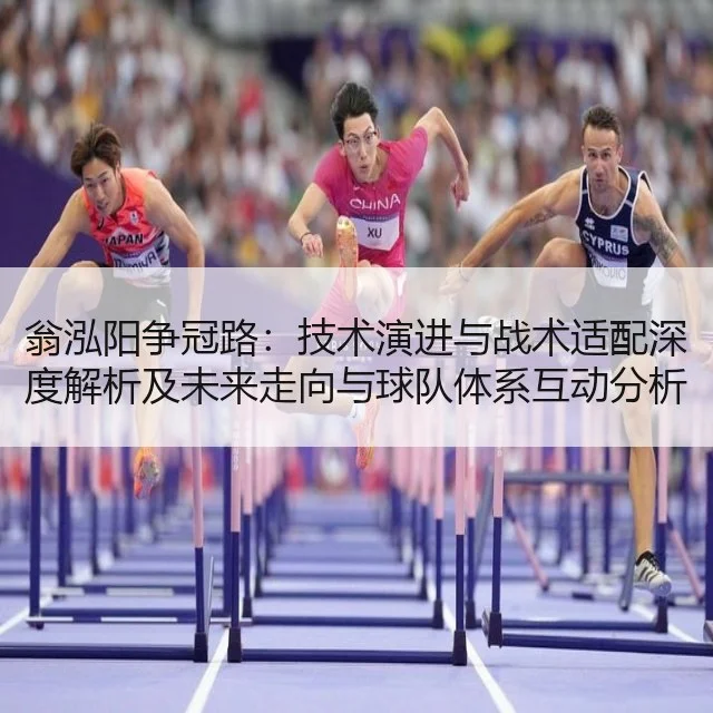 翁泓阳争冠路:技术演进与战术适配深度解析及未来走向与球队体系互动分析