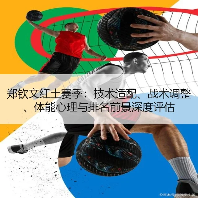 郑钦文红土赛季：技术适配、战术调整、体能心理与排名前景深度评估